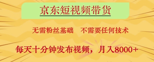 京东短视频带货，无需粉丝基础，不需要任何技术，每天十分钟发布视频，月入8k【揭秘】-秀人资源网