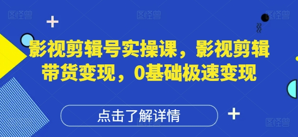 影视剪辑号实操课，影视剪辑带货变现，0基础极速变现-整合资源网