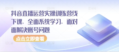 抖音直播运营实操训练营线下课，全面系统学习，面对面解决账号问题-秀人资源网