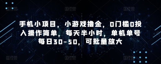 手机小项目，小游戏撸金，0门槛0投入操作简单，每天半小时，单机单号每日30-50，可批量放大-整合资源网