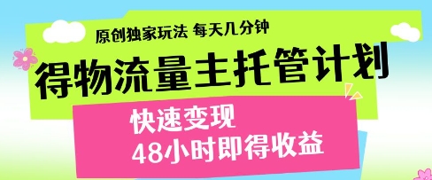 得物流量主托管计划，原创独家玩法，每天几分钟，快速变现，48小时即得收益【揭秘】-秀人资源网