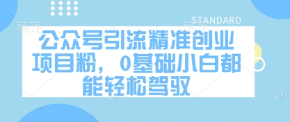 公众号引流精准创业项目粉，0基础小白都能轻松驾驭-秀人资源网