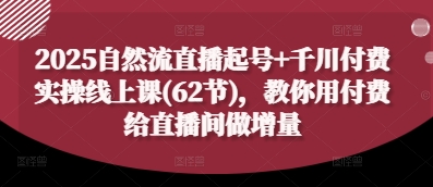2025自然流直播起号+千川付费实操线上课(62节)，教你用付费给直播间做增量-秀人资源网