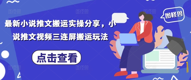 最新小说推文搬运实操分享，小说推文视频三连屏搬运玩法-秀人资源网