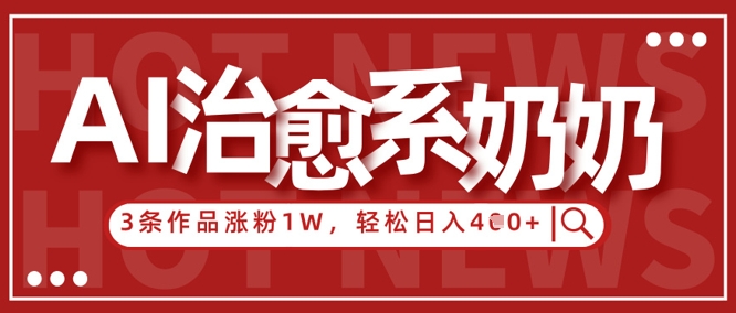 AI治愈系老奶奶情感赛道，3条作品涨粉1W+，小白轻松日入4张+-整合资源网