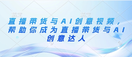 直播带货与AI创意视频，帮助你成为直播带货与AI创意达人-秀人资源网