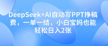 DeepSeek+AI自动写PPT挣稿费，一单一结，小白宝妈也能轻松日入2张-秀人资源网