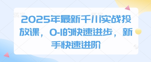2025年最新千川实战投放课，0-1的快速进步，新手快速进阶-秀人资源网