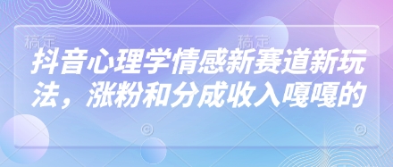 抖音心理学情感新赛道新玩法，涨粉和分成收入嘎嘎的-整合资源网