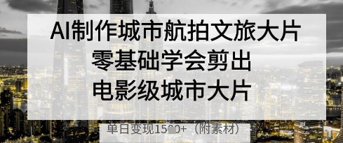 AI制作城市航拍文旅大片，零基础学会剪出电影级城市大片，单日变现多张-秀人资源网