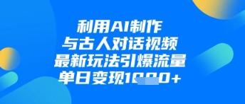 利用AI制作与古人对话的视频，最新玩法引爆流量，单日变现1k-整合资源网