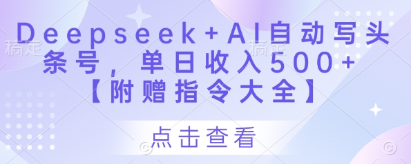 Deepseek+AI自动写头条号，单日收入500+ 【附赠指令大全】-整合资源网