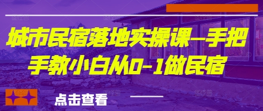 城市民宿落地实操课—手把手教小白从0-1做民宿-秀人资源网
