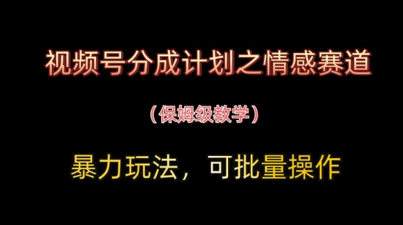 视频号分成计划之情感赛道暴力玩法，可批量操作，保姆级教学-秀人资源网