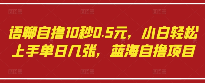 语聊自撸10秒0.5元，小白轻松上手单日几张，蓝海自撸项目-秀人资源网