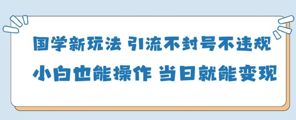 国学新玩法，引流不封号不违规小白也能操作，当日就能变现-秀人资源网
