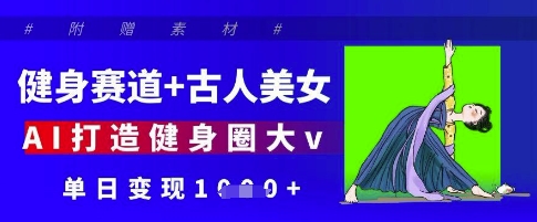 健身赛道+古人美女，AI打造健身圈大v，单日变现多张-整合资源网