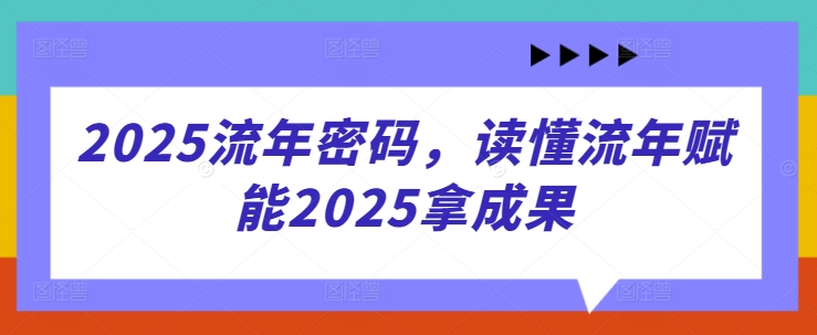2025流年密码，读懂流年赋能2025拿成果-秀人资源网