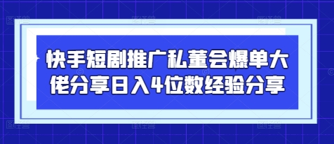 快手短剧推广私董会爆单大佬分享日入4位数经验分享-秀人资源网
