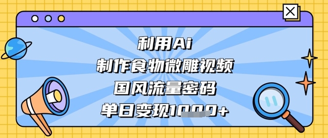 利用Ai制作食物微雕视频，国风流量密码，单日变现数张-秀人资源网