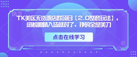 TK美区无货源店群项目【2.0整套玩法】，闭着眼睛入场就对了，挣的全是美刀-秀人资源网