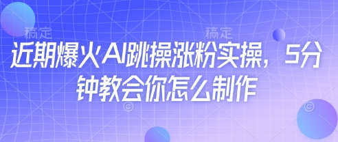 近期爆火AI跳操涨粉实操，5分钟教会你怎么制作-秀人资源网