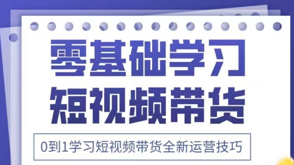 抖音全新短视频带货运营技巧，2025年新课，0到1学习短视频带货全新运营技巧-秀人资源网