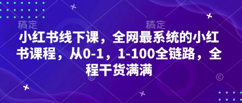 小红书线下课，全网最系统的小红书课程，从0-1，1-100全链路，全程干货满满-秀人资源网