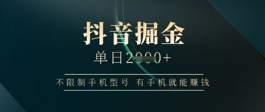抖音掘金单日收益上千，不限制手机型号，有手机就能挣钱【揭秘】-秀人资源网