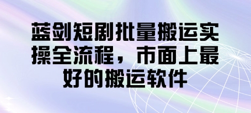 蓝剑短剧批量搬运实操全流程，市面上最好的搬运软件-秀人资源网