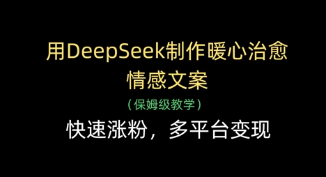 用DeepSeek制作暖心治愈情感文案，快速涨粉，多平台变现-整合资源网