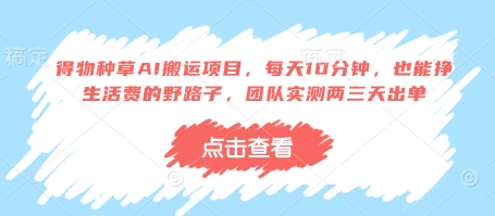 得物种草AI搬运项目，每天10分钟，也能挣生活费的野路子，团队实测两三天出单-秀人资源网