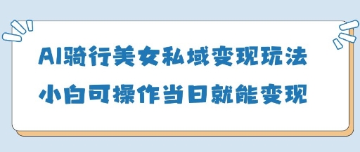 AI骑行美女私域变现玩法小白可操作当日变现5张-秀人资源网