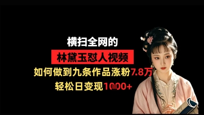 横扫全网的林黛玉怼人视频，如何做到九条作品涨粉7.8万，轻松日变现1k-秀人资源网