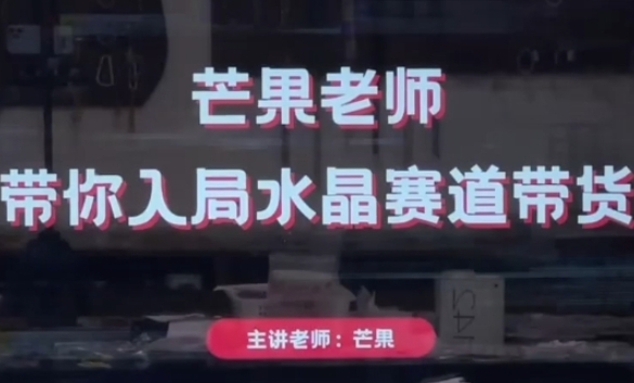 芒果老师·带你入局水晶赛道带货，助你开启水晶直播带货事业-秀人资源网