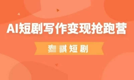 AI短剧写作变现抢跑营，门槛低，0基础，普通人做副业的绝佳机会-整合资源网