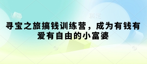 寻宝之旅搞钱训练营，成为有钱有爱有自由的小富婆-秀人资源网