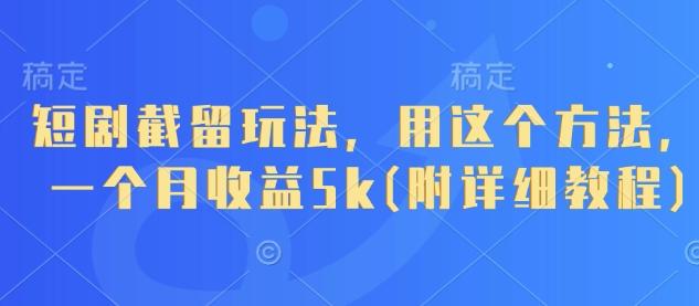 短剧截留玩法，用这个方法，一个月收益5k(附详细教程)-秀人资源网
