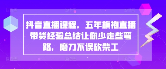 抖音直播课程，五年旗袍直播带货经验总结让你少走些弯路，磨刀不误砍柴工-秀人资源网