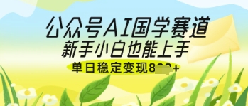 公众号AI国学爆文，国学赛道风口，新手小白也能轻松上手，单日稳定变现几张-秀人资源网