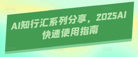 AI知行汇系列分享，2025AI快速使用指南-秀人资源网