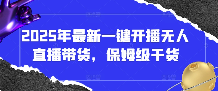 2025年最新一键开播无人直播带货，保姆级干货-秀人资源网