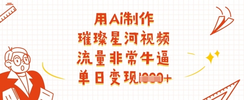 用Ai制作璀璨星河视频，流量非常牛逼，单日变现多张-秀人资源网