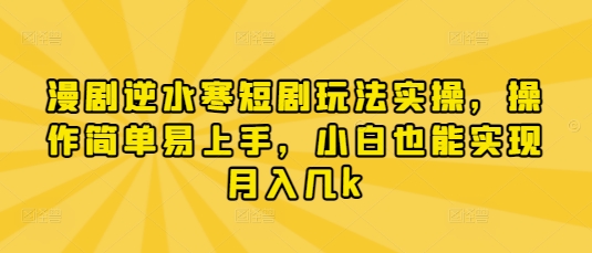 漫剧逆水寒短剧玩法实操，操作简单易上手，小白也能实现月入几k-秀人资源网