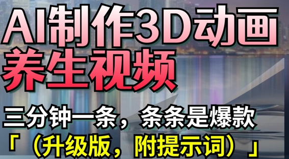 AI制作3D动画养生视频，三分钟一条，条条是爆款(升级版，附提示词)-秀人资源网