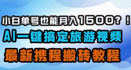 小白单号也能月入1500？AI一键搞定旅游视频，最新携程搬砖教程-秀人资源网