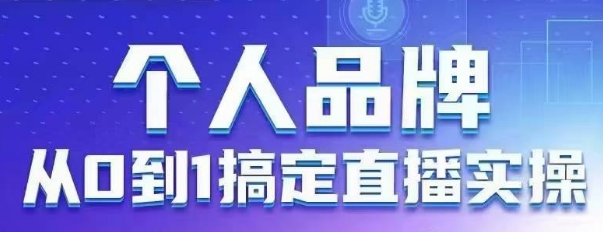 个人品牌：从0到1搞定直播实操，用直播为你的个人品牌赋能，六大实操板块，放大个人影响力-整合资源网