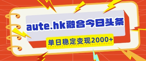 aute.hk融合今日头条，一键复制粘贴，单日稳定变现多张【揭秘】-秀人资源网