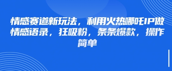 情感赛道新玩法，利用火热哪吒IP做情感语录，狂吸粉，条条爆款，操作简单-秀人资源网