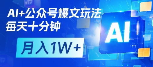 AI+公众号爆文玩法，每天十分钟，批量矩阵操作，月入1W+-整合资源网